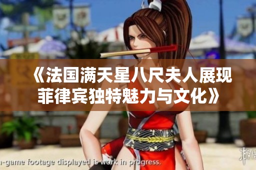 《法国满天星八尺夫人展现菲律宾独特魅力与文化》