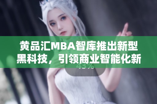 黄品汇MBA智库推出新型黑科技，引领商业智能化新趋势