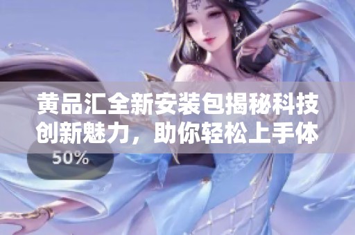 黄品汇全新安装包揭秘科技创新魅力，助你轻松上手体验新功能