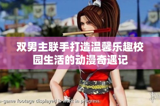 双男主联手打造温馨乐趣校园生活的动漫奇遇记