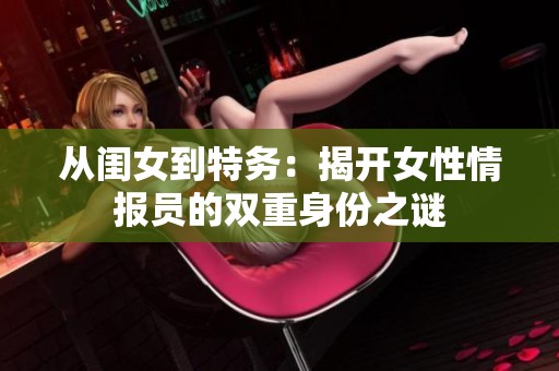 从闺女到特务：揭开女性情报员的双重身份之谜