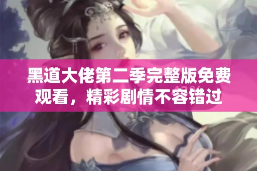黑道大佬第二季完整版免费观看，精彩剧情不容错过