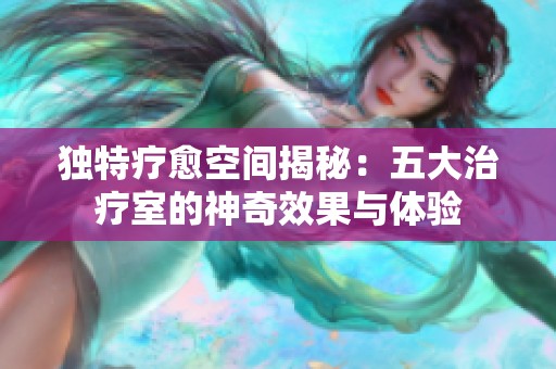 独特疗愈空间揭秘：五大治疗室的神奇效果与体验