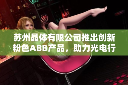 苏州晶体有限公司推出创新粉色ABB产品，助力光电行业发展