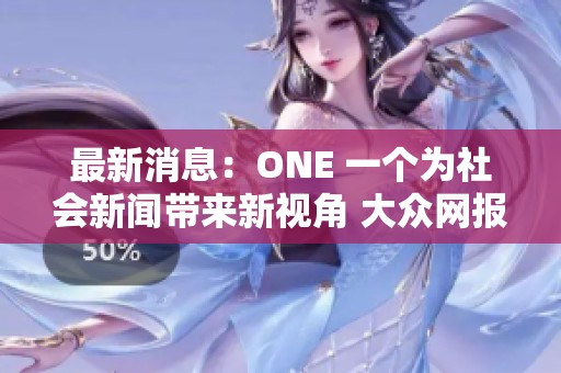 最新消息：ONE 一个为社会新闻带来新视角 大众网报道精彩内容