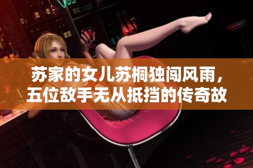 苏家的女儿苏桐独闯风雨，五位敌手无从抵挡的传奇故事