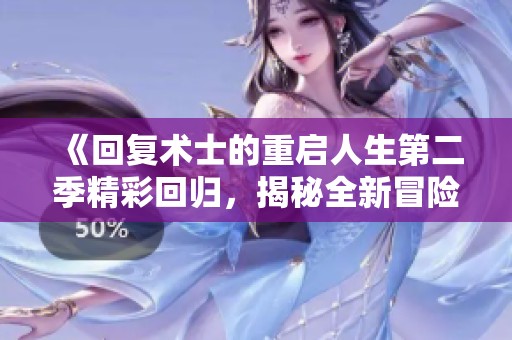 《回复术士的重启人生第二季精彩回归，揭秘全新冒险篇章》