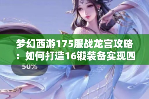 梦幻西游175服战龙宫攻略：如何打造16锻装备实现四法暴伤害与超法暴加成