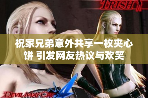 祝家兄弟意外共享一枚夹心饼 引发网友热议与欢笑