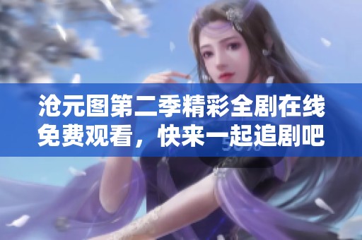 沧元图第二季精彩全剧在线免费观看，快来一起追剧吧