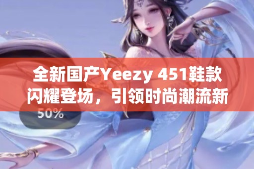 全新国产Yeezy 451鞋款闪耀登场，引领时尚潮流新风尚