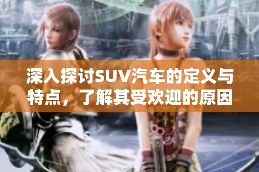 深入探讨SUV汽车的定义与特点，了解其受欢迎的原因