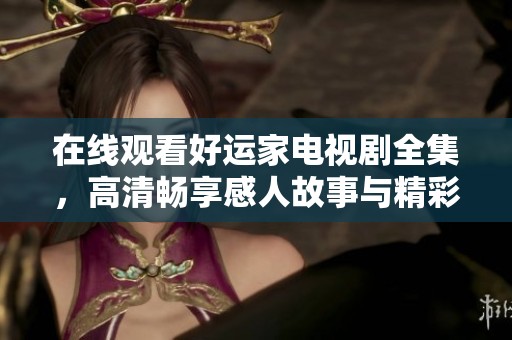 在线观看好运家电视剧全集，高清畅享感人故事与精彩剧情