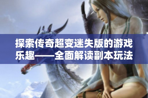 探索传奇超变迷失版的游戏乐趣——全面解读副本玩法秘籍与技巧