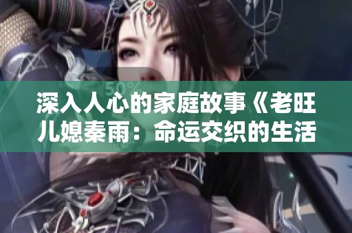 深入人心的家庭故事《老旺儿媳秦雨：命运交织的生活篇章》