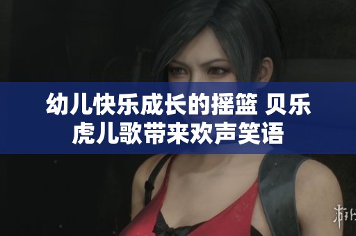 幼儿快乐成长的摇篮 贝乐虎儿歌带来欢声笑语