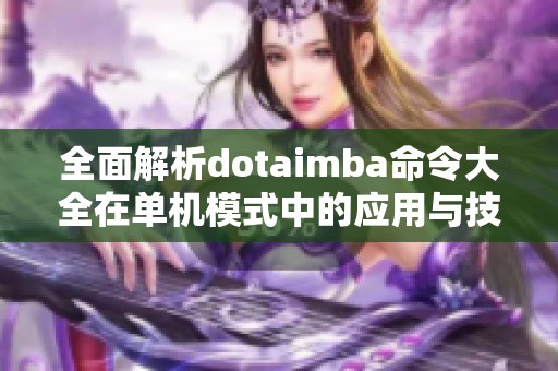 全面解析dotaimba命令大全在单机模式中的应用与技巧分享