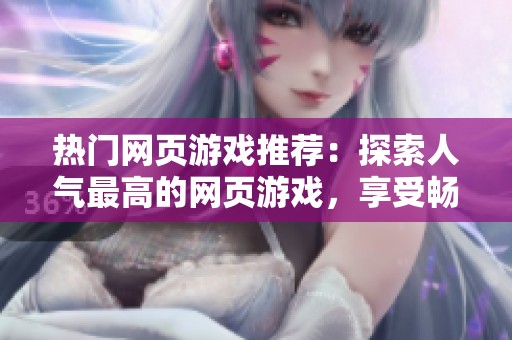 热门网页游戏推荐：探索人气最高的网页游戏，享受畅快游戏体验