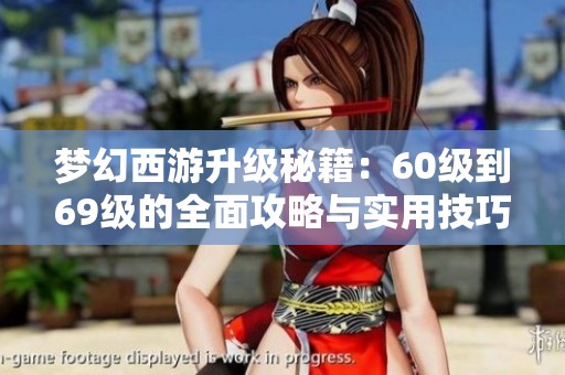 梦幻西游升级秘籍：60级到69级的全面攻略与实用技巧分享