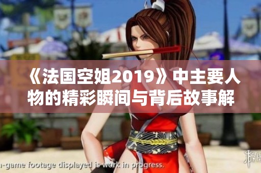 《法国空姐2019》中主要人物的精彩瞬间与背后故事解析