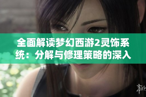 全面解读梦幻西游2灵饰系统：分解与修理策略的深入分析与应用指南