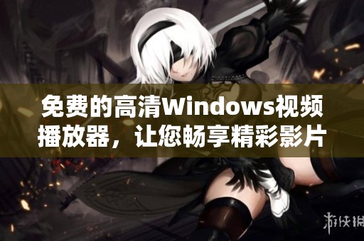 免费的高清Windows视频播放器，让您畅享精彩影片体验