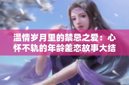 温情岁月里的禁忌之爱：心怀不轨的年龄差恋故事大结局