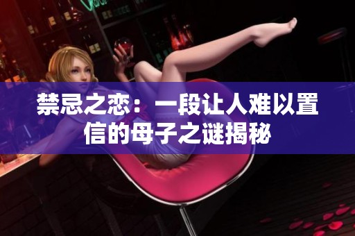 禁忌之恋：一段让人难以置信的母子之谜揭秘