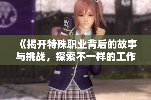 《揭开特殊职业背后的故事与挑战，探索不一样的工作人生》