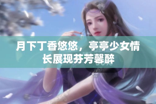 月下丁香悠悠，亭亭少女情长展现芬芳馨醉