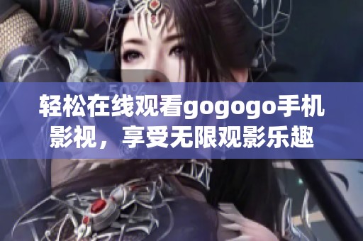 轻松在线观看gogogo手机影视，享受无限观影乐趣