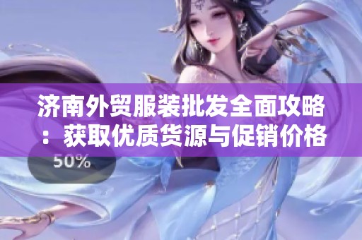 济南外贸服装批发全面攻略：获取优质货源与促销价格的方法解析