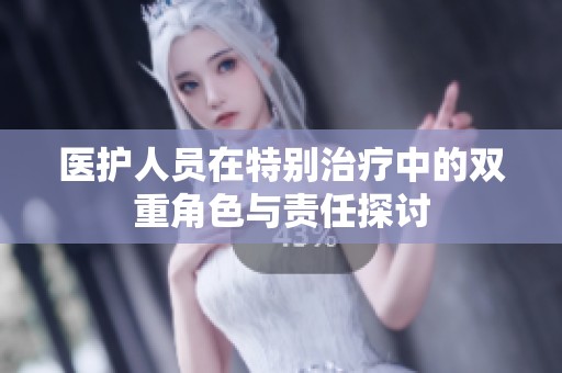 医护人员在特别治疗中的双重角色与责任探讨