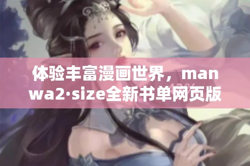 体验丰富漫画世界，manwa2·size全新书单网页版免费畅享！