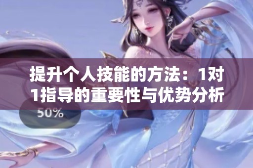 提升个人技能的方法：1对1指导的重要性与优势分析