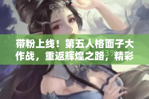 带粉上线！第五人格面子大作战，重返辉煌之路，精彩不容错过！