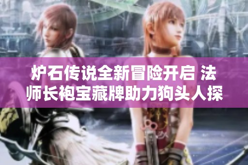 炉石传说全新冒险开启 法师长袍宝藏牌助力狗头人探索之旅