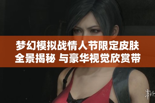 梦幻模拟战情人节限定皮肤全景揭秘 与豪华视觉欣赏带你领略新风采