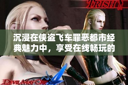 沉浸在侠盗飞车罪恶都市经典魅力中，享受在线畅玩的无尽乐趣与刺激体验