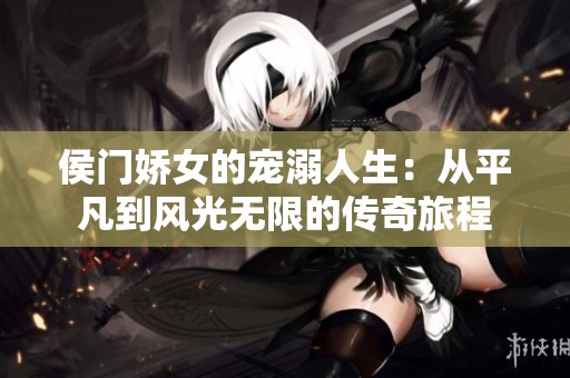侯门娇女的宠溺人生：从平凡到风光无限的传奇旅程