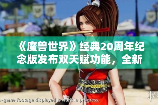 《魔兽世界》经典20周年纪念版发布双天赋功能，全新40级花费50G玩法引人关注