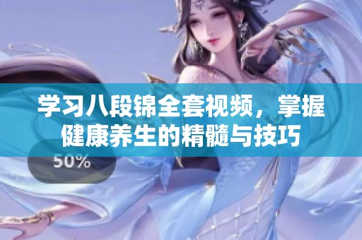 学习八段锦全套视频，掌握健康养生的精髓与技巧