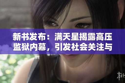 新书发布：满天星揭露高压监狱内幕，引发社会关注与讨论