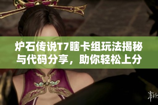 炉石传说T7瞎卡组玩法揭秘与代码分享，助你轻松上分攻略