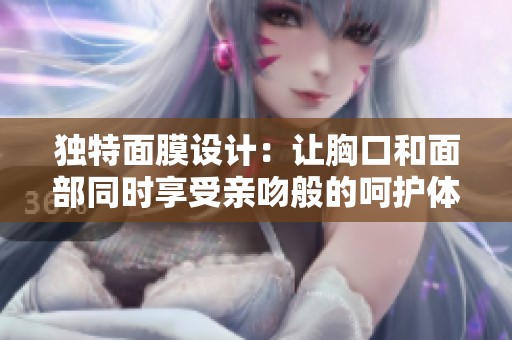 独特面膜设计：让胸口和面部同时享受亲吻般的呵护体验