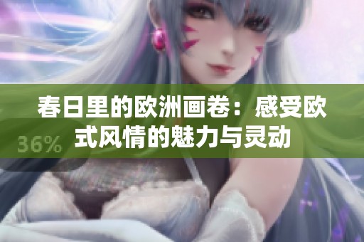春日里的欧洲画卷：感受欧式风情的魅力与灵动