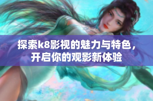 探索k8影视的魅力与特色，开启你的观影新体验