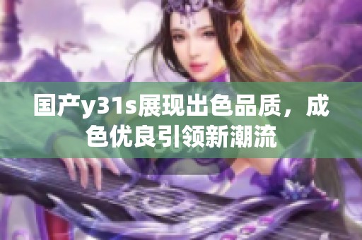 国产y31s展现出色品质，成色优良引领新潮流