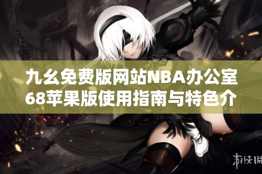 九幺免费版网站NBA办公室68苹果版使用指南与特色介绍