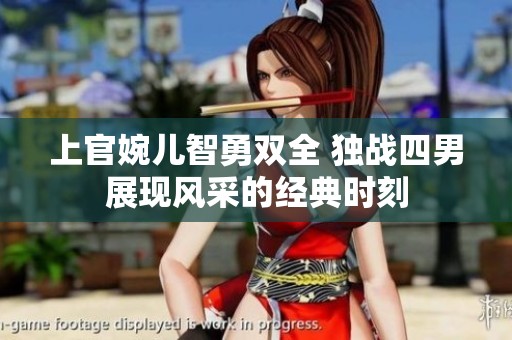 上官婉儿智勇双全 独战四男展现风采的经典时刻